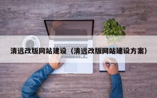 微山清远改版网站建设（清远改版网站建设方案）