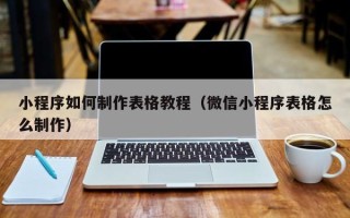 微山小程序如何制作表格教程（微信小程序表格怎么制作）