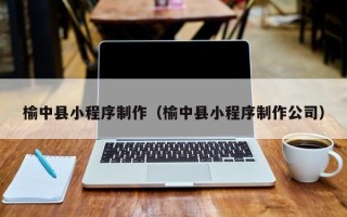 微山榆中县小程序制作（榆中县小程序制作公司）