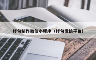 微山桦甸制作微信小程序（桦甸微信平台）