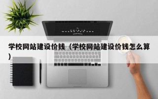 微山学校网站建设价钱（学校网站建设价钱怎么算）
