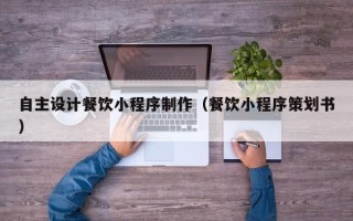微山自主设计餐饮小程序制作（餐饮小程序策划书）