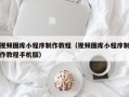 微山视频图库小程序制作教程（视频图库小程序制作教程手机版）