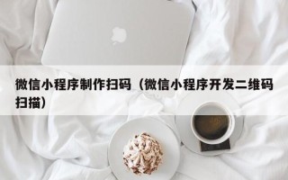 微山微信小程序制作扫码（微信小程序开发二维码扫描）
