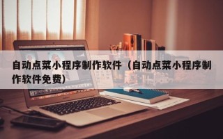 微山自动点菜小程序制作软件（自动点菜小程序制作软件免费）